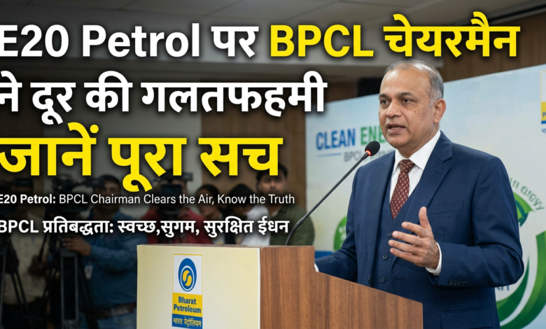 E20 Petrol पर BPCL चेयरमैन ने दूर की गलतफहमी जानें पूरा सच; E20 Petrol: BPCL Chairman Clears the Air, Know the Truth; BPCL प्रतिबद्धता: स्वच्छ, सुगम, सुरक्षित ईंधन